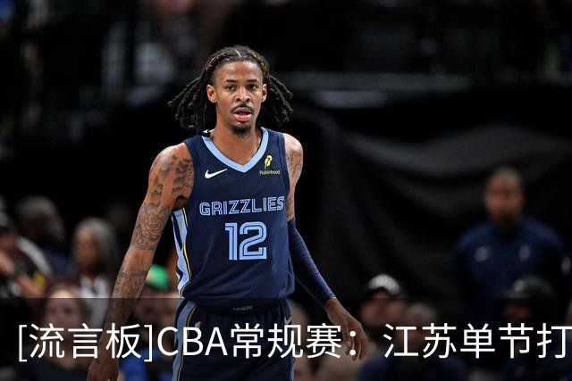 [流言板]CBA常规赛：江苏单节打出32-18，三节结束仅落后北控1分